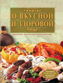Книга о вкусной и здоровой пище. Поэтапные инструкции приготовления