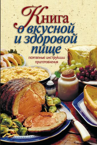 Борисова Алла Вячеславовна Книга о вкусной и здоровой пище. Поэтапные инструкции приготовления