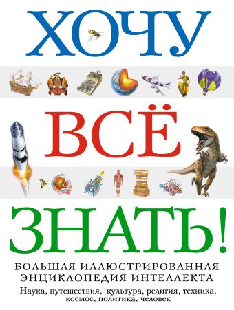Хочу все знать! Большая иллюстрированная энциклопедия интеллекта Хочу все знать! Большая иллюстрированная энциклопедия интеллекта