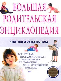 Большая родительская энциклопедия. Ребенок и уход за ним Большая родительская энциклопедия. Ребенок и уход за ним