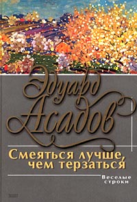 Смеяться лучше, чем терзаться: поэзия и проза Смеяться лучше, чем терзаться: поэзия и проза Асадов Э.А.