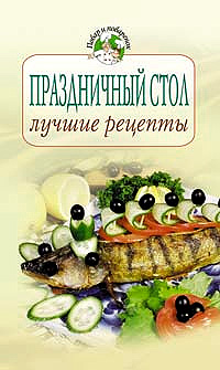 Праздничный стол: лучшие рецепты Праздничный стол: лучшие рецепты