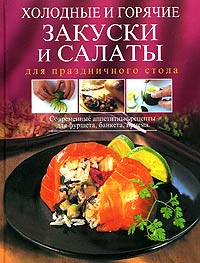 Холодные и горячие закуски и салаты для праздничного стола. Современные аппетитные рецепты для фуршета, банкета, приема