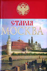 Старая Москва. История былой жизни первопрестольной столицы