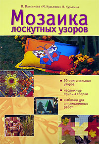 Мозаика лоскутных узоров Мозаика лоскутных узоров Максимова М.В., Кузьмина М.А., Кузьмина Н.Ю.