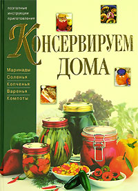 Консервируем дома. Маринады. Соления. Копчения. Варение. Компоты Консервируем дома. Маринады. Соления. Копчения. Варение. Компоты