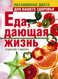 Еда, дающая жизнь. Витаминная диета для вашего здоровья Еда, дающая жизнь. Витаминная диета для вашего здоровья Смагин А.М.