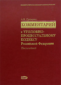 Комментарий к Уголовно-процессуальному кодексу РФ (постатейный) Комментарий к Уголовно-процессуальному кодексу РФ (постатейный) Гриненко А.В.