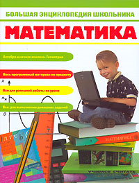 Большая энциклопедия школьника. Математика Большая энциклопедия школьника. Математика