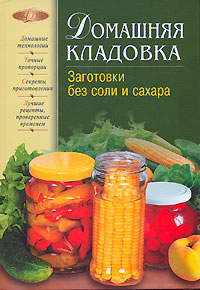 Домашняя кладовка. Заготовки без соли и сахара Домашняя кладовка. Заготовки без соли и сахара