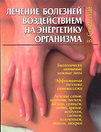 Лечение болезней воздействием на энергетику организма Лечение болезней воздействием на энергетику организма Сокольский В.С.