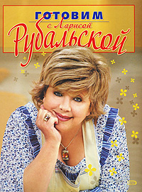 Готовим с Ларисой Рубальской Готовим с Ларисой Рубальской Рубальская Л.А.