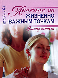 Лечение по жизненно важным точкам. Самоучитель Лечение по жизненно важным точкам. Самоучитель Сокольский В.С.