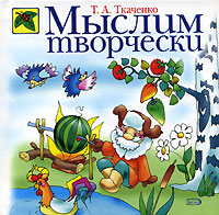 Мыслим творчески Мыслим творчески Ткаченко Т.А.