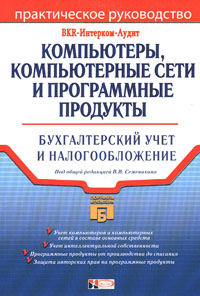 Компьютеры, компьютерные сети и программные продукты: Бухгалтерский учет и налогообложение Компьютеры, компьютерные сети и программные продукты: Бухгалтерский учет и налогообложение Семенихин В.