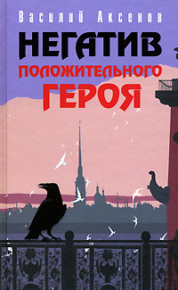 Негатив положительного героя Негатив положительного героя Аксенов В.П.
