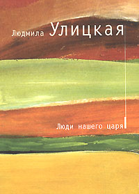 Люди нашего царя Люди нашего царя Улицкая Л.Е.