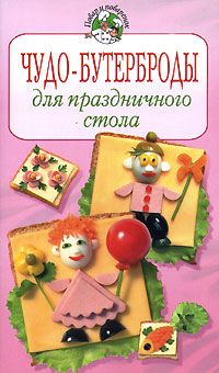 Чудо-бутерброды для праздничного стола Чудо-бутерброды для праздничного стола Степанова И.В.
