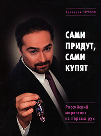Сами придут, сами купят. Российский маркетинг из первых рук Сами придут, сами купят. Российский маркетинг из первых рук Трусов Г.Л.