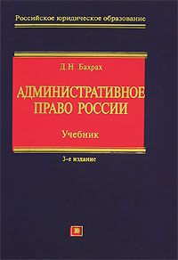 Административное право России: учебник, 3-е изд., испр. и доп. Административное право России: учебник, 3-е изд., испр. и доп. Бахрах Д.Н.