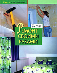 Книга для женщин. Ты сама. Ремонт своими руками