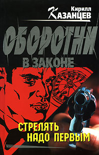 Стрелять надо первым Стрелять надо первым Казанцев К.