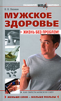 Мужское здоровье: жизнь без проблем! Мужское здоровье: жизнь без проблем! Леонкин В.В.