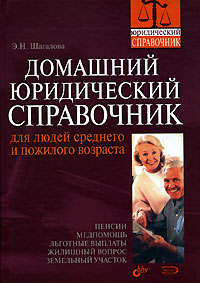 Домашний юридический справочник для людей среднего и пожилого возраста Домашний юридический справочник для людей среднего и пожилого возраста Шагалова Э.Н.