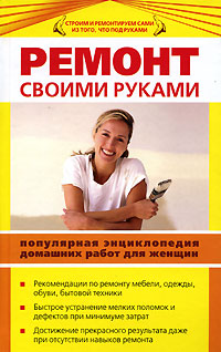 Ремонт своими руками. Популярная энциклопедия домашних работ для женщин Ремонт своими руками. Популярная энциклопедия домашних работ для женщин Ляхова К.А.
