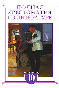 Полная хрестоматия по литературе. 10 класс Полная хрестоматия по литературе. 10 класс