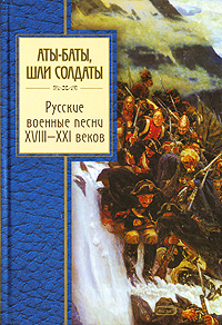 Аты-баты, шли солдаты. Русские военные песни XVIII - XXI веков Аты-баты, шли солдаты. Русские военные песни XVIII - XXI веков