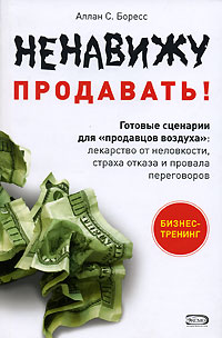Ненавижу продавать! Готовые сценарии для "продавцов воздуха": лекарство от неловкости, страха отказа и провала переговоров