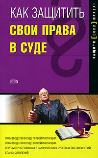 Как защитить свои права в суде, 2-е изд., перераб. и доп.