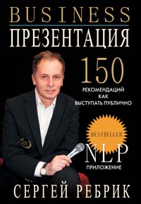 Бизнес-презентация: подготовка и проведение. 150 рекомендаций Бизнес-презентация: подготовка и проведение. 150 рекомендаций Ребрик С.