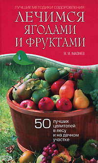 Лечимся ягодами и фруктами. 50 лучших целителей в лесу и на дачном участке