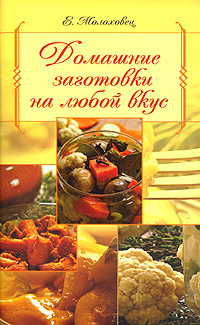 Домашние заготовки на любой вкус Домашние заготовки на любой вкус Молоховец Е.