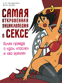 Самая откровенная энциклопедия о сексе. Голая правда о "до", "после" и "во время" Самая откровенная энциклопедия о сексе. Голая правда о "до", "после" и "во время" Мазуркевич С.А., Билов Ю.Н.
