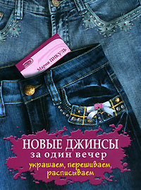 Новые джинсы за один вечер: украшаем, перешиваем, расписываем Новые джинсы за один вечер: украшаем, перешиваем, расписываем Пикуль М.Н.