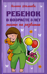 Ребенок в возрасте 3 лет. Тесты на развитие Ребенок в возрасте 3 лет. Тесты на развитие Шалаева Г.П.