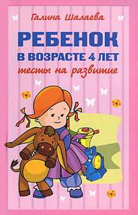Ребенок в возрасте 4 лет. Тесты на развитие Ребенок в возрасте 4 лет. Тесты на развитие Шалаева Г.П.
