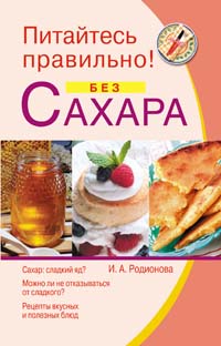 Питайтесь правильно без сахара Питайтесь правильно без сахара Родионова И.А.