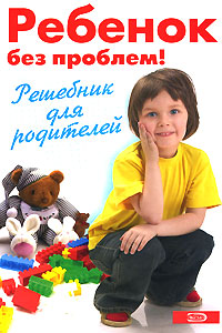 Ребенок без проблем! Решебник для родителей Ребенок без проблем! Решебник для родителей Луговская А., Кравцова М.М., Шевнина О.В.