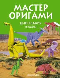 Мастер оригами. Динозавры и ящеры Мастер оригами. Динозавры и ящеры Нгуен Д.