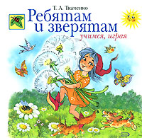 Ребятам и зверятам. Учимся, играя Ребятам и зверятам. Учимся, играя Ткаченко Т.А.