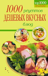 1000 рецептов дешевых и вкусных блюд 1000 рецептов дешевых и вкусных блюд