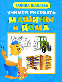 Учимся рисовать машины и дома Учимся рисовать машины и дома Шалаева Г.П.