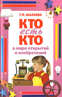 Кто есть кто в мире открытий и изобретений Кто есть кто в мире открытий и изобретений Шалаева Г.П.