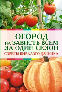 Огород на зависть всем за один сезон. Советы бывалого дачника Огород на зависть всем за один сезон. Советы бывалого дачника