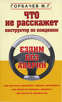 Что не расскажет инструктор по вождению Что не расскажет инструктор по вождению Горбачев М.Г.