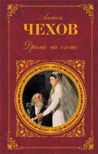 Чехов Антон Павлович Драма на охоте: повести и рассказы, переписка